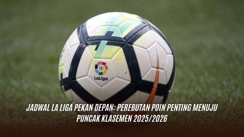 Jadwal La Liga Pekan Depan: Perebutan Poin Penting Menuju Puncak Klasemen 2025/2026