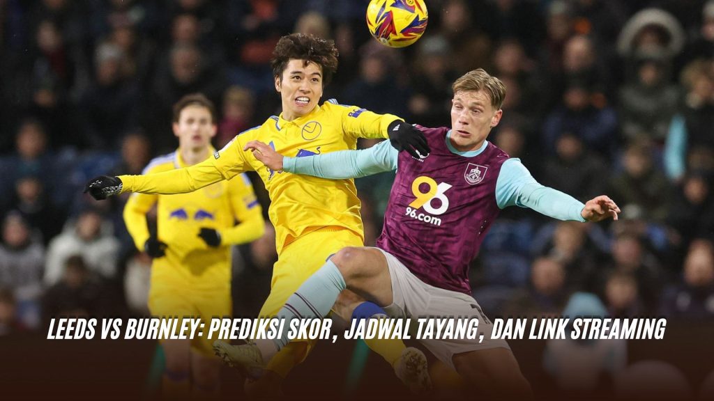 Leeds vs Burnley: Prediksi Skor, Jadwal Tayang, dan Link Streaming