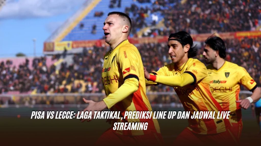 Pisa vs Lecce: Laga Taktikal, Prediksi Line Up dan Jadwal Live Streaming