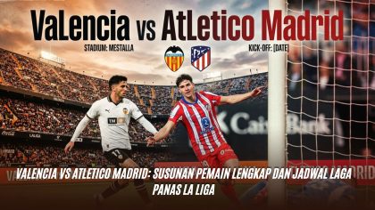 Valencia vs Atletico Madrid: Susunan Pemain Lengkap dan Jadwal Laga Panas La Liga