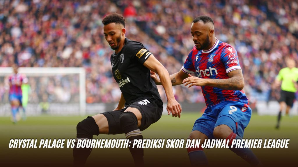 Crystal Palace vs Bournemouth: Prediksi Skor dan Jadwal Premier League