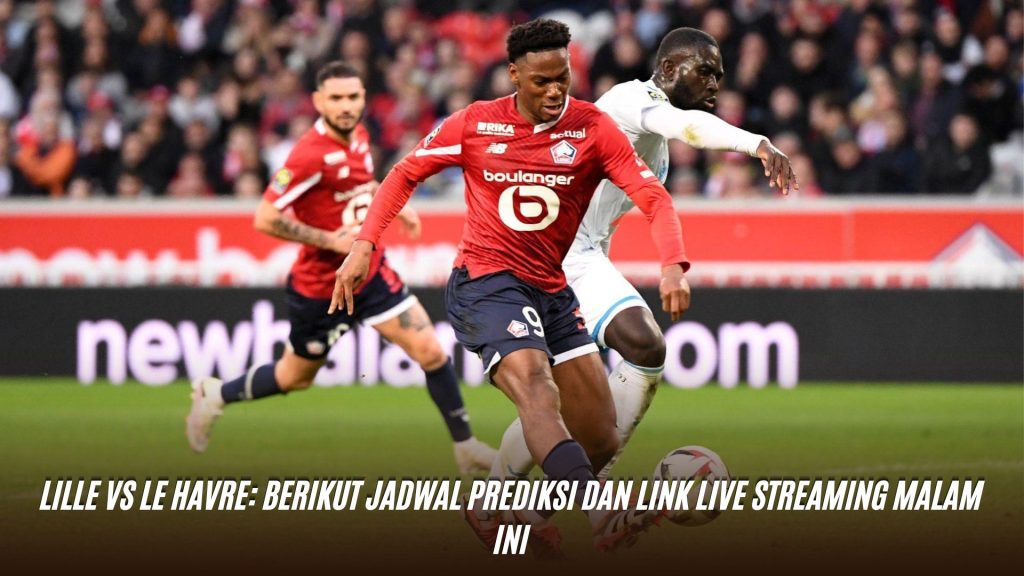 Lille vs Le Havre: Berikut Jadwal Prediksi dan Link Live Streaming Malam Ini