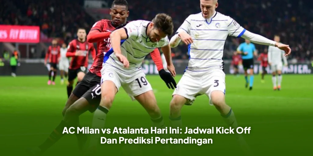 AC Milan vs Atalanta Hari Ini: Jadwal Kick Off Dan Prediksi Pertandingan