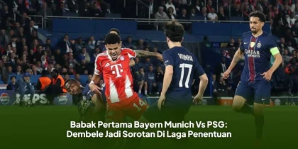 Babak Pertama Bayern Munich Vs PSG: Dembele Jadi Sorotan Di Laga Penentuan