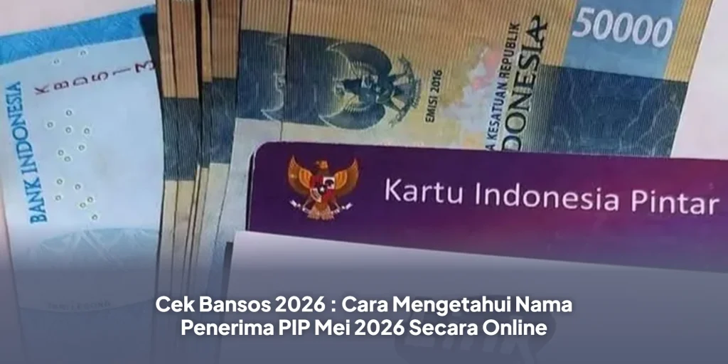Cek Bansos 2026 : Cara Mengetahui Nama Penerima PIP Mei 2026 Secara Online
