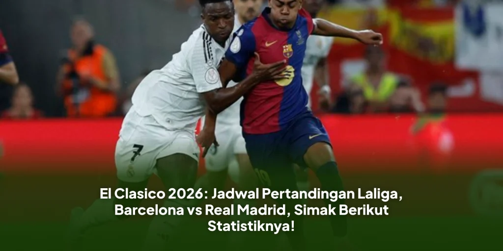 El Clasico 2026: Jadwal Pertandingan Laliga, Barcelona vs Real Madrid, Simak Berikut Statistiknya!
