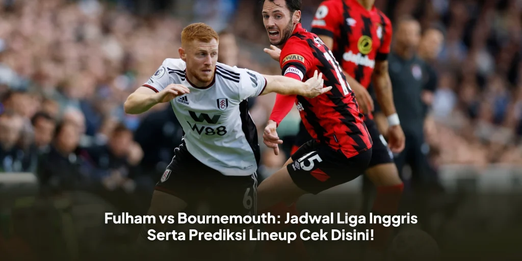 Fulham vs Bournemouth: Jadwal Liga Inggris Serta Prediksi Lineup Cek Disini!