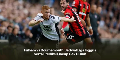 Fulham vs Bournemouth: Jadwal Liga Inggris Serta Prediksi Lineup Cek Disini!