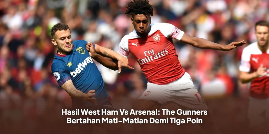 Hasil West Ham Vs Arsenal: The Gunners Bertahan Mati-Matian Demi Tiga Poin