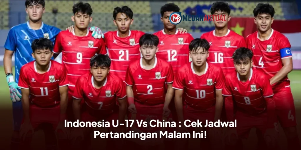 Indonesia U-17 Vs China : Cek Jadwal Pertandingan Malam Ini!