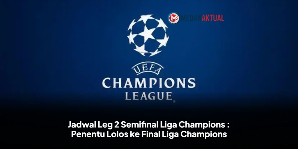 Jadwal Leg 2 Semifinal Liga Champions : Penentu Lolos ke Final Liga Champions