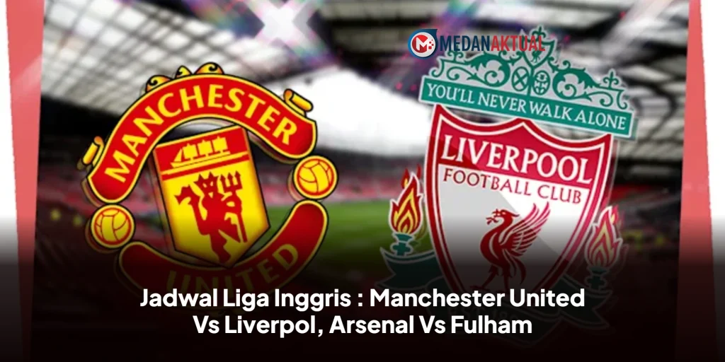 Jadwal Liga Inggris : Manchester United Vs Liverpol, Arsenal Vs Fulham