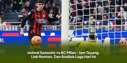 Jadwal Sassuolo vs AC Milan : Jam Tayang, Link Nonton, Dan Analisis Laga Hari Ini