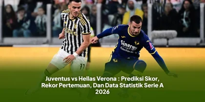 Juventus vs Hellas Verona : Prediksi Skor, Rekor Pertemuan, Dan Data Statistik Serie A 2026
