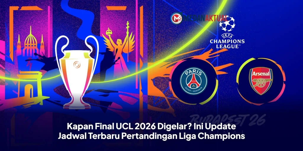 Kapan Final UCL 2026 Digelar? Ini Update Jadwal Terbaru Pertandingan Liga Champions