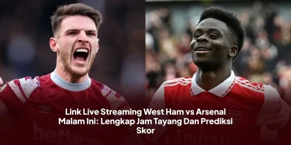 Link Live Streaming West Ham vs Arsenal Malam Ini: Lengkap Jam Tayang Dan Prediksi Skor