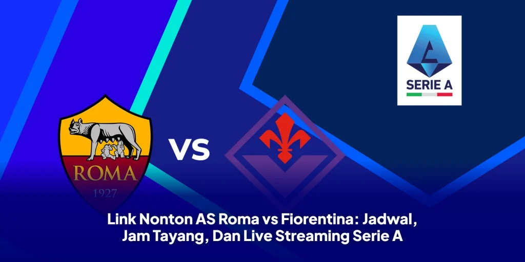 Link Nonton AS Roma vs Fiorentina: Jadwal, Jam Tayang, Dan Live Streaming Serie A