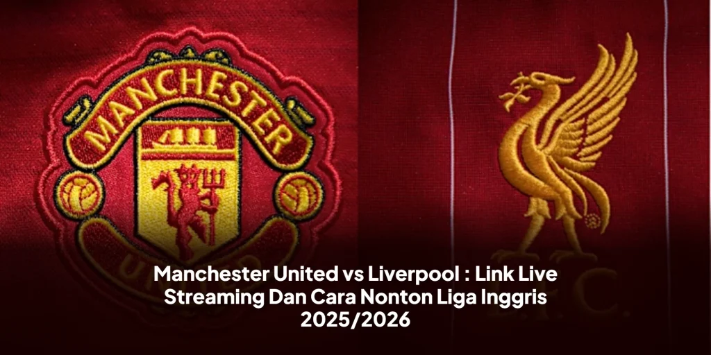 Manchester United vs Liverpool : Link Live Streaming Dan Cara Nonton Liga Inggris 2025/2026