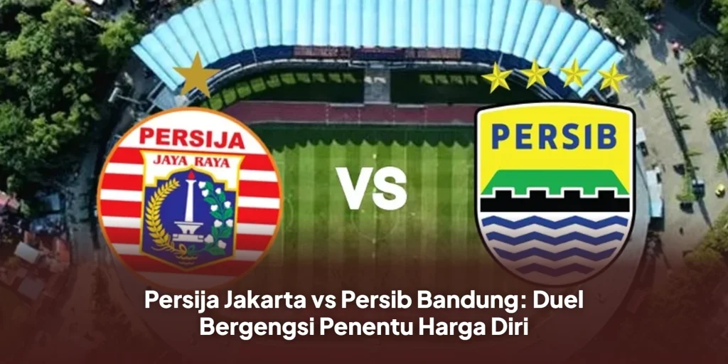 Persija Jakarta vs Persib Bandung: Duel Bergengsi Penentu Harga Diri