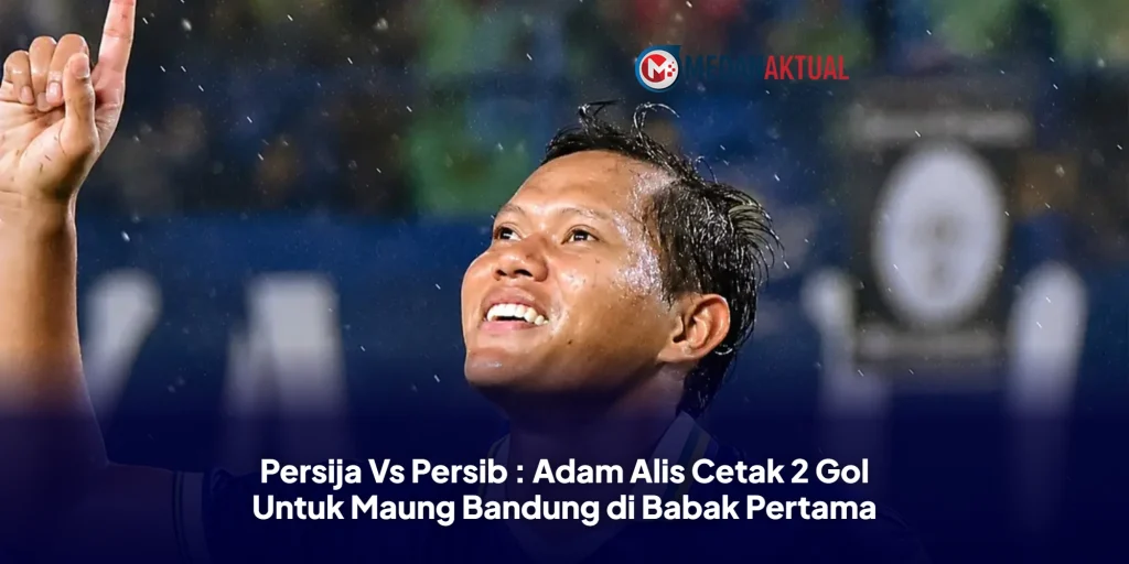 Persija Vs Persib : Adam Alis Cetak 2 Gol Untuk Maung Bandung di Babak Pertama