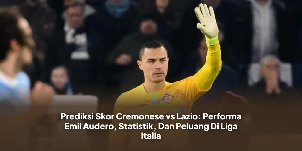 Prediksi Skor Cremonese vs Lazio: Performa Emil Audero, Statistik, Dan Peluang Di Liga Italia