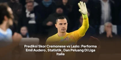 Prediksi Skor Cremonese vs Lazio: Performa Emil Audero, Statistik, Dan Peluang Di Liga Italia