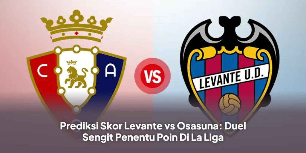 Prediksi Skor Levante vs Osasuna: Duel Sengit Penentu Poin Di La Liga