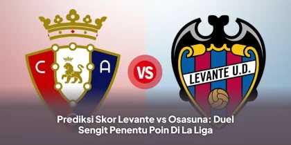 Prediksi Skor Levante vs Osasuna: Duel Sengit Penentu Poin Di La Liga