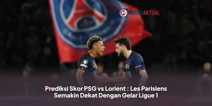 Prediksi Skor PSG vs Lorient : Les Parisiens Semakin Dekat Dengan Gelar Ligue 1