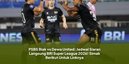 PSBS Biak vs Dewa United: Jadwal Siaran Langsung BRI Super League 2026! Simak Berikut Untuk Linknya