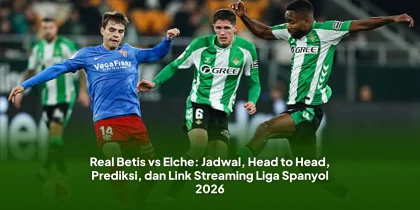 Real Betis vs Elche: Jadwal, Head to Head, Prediksi, dan Link Streaming Liga Spanyol 2026