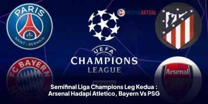 Semifinal Liga Champions Leg Kedua : Arsenal Hadapi Atletico, Bayern Vs PSG