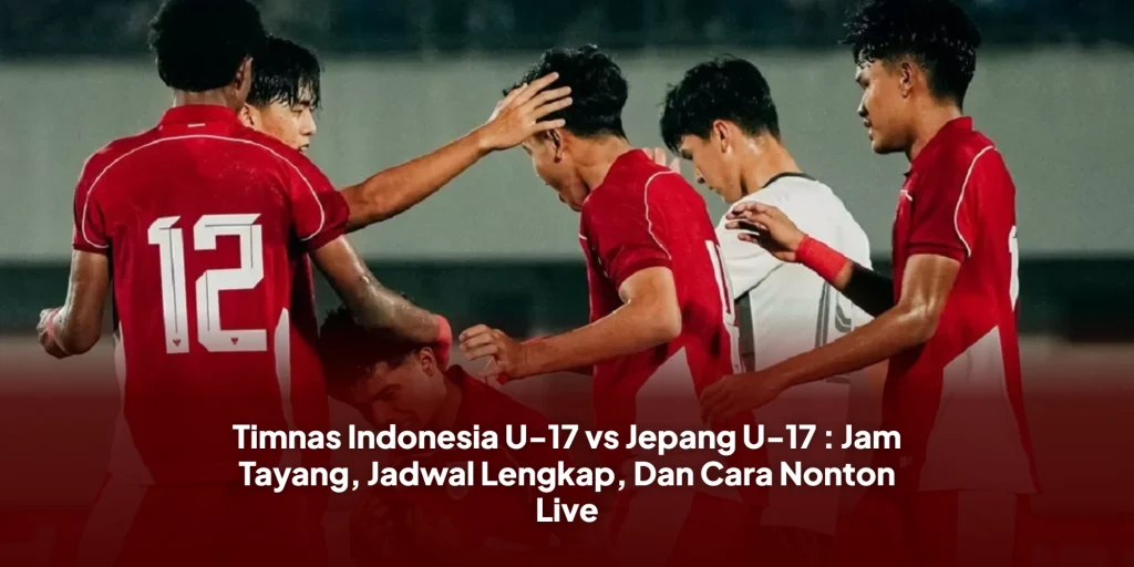 Timnas Indonesia U-17 vs Jepang U-17 : Jam Tayang, Jadwal Lengkap, Dan Cara Nonton Live