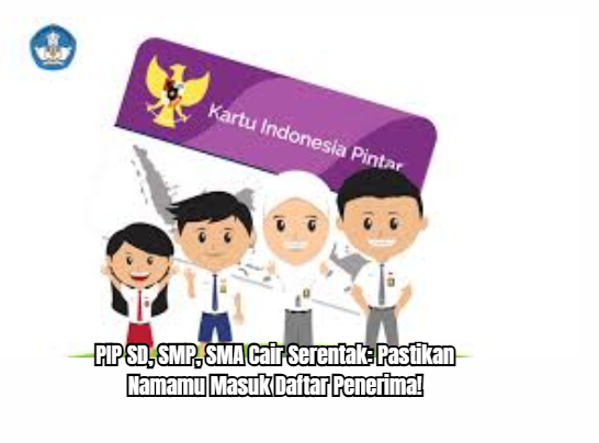 PIP SD, SMP, SMA Cair Serentak: Pastikan Namamu Masuk Daftar Penerima!