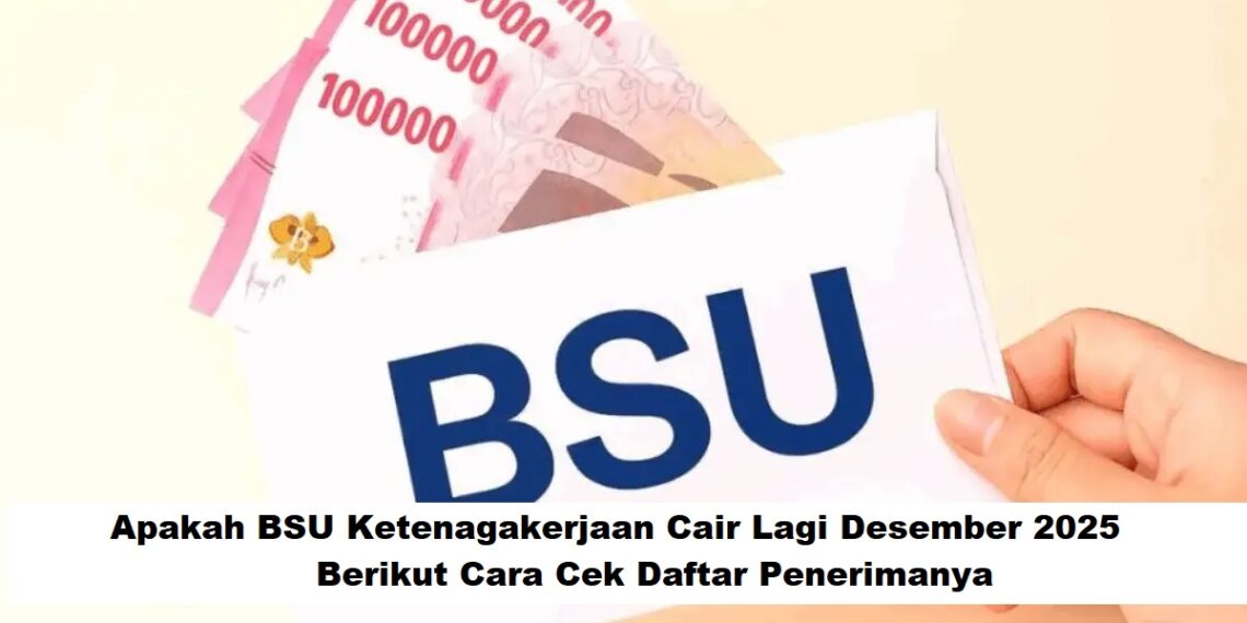 Apakah BSU Ketenagakerjaan Cair Lagi Desember 2025: Berikut Cara Cek Daftar Penerimanya