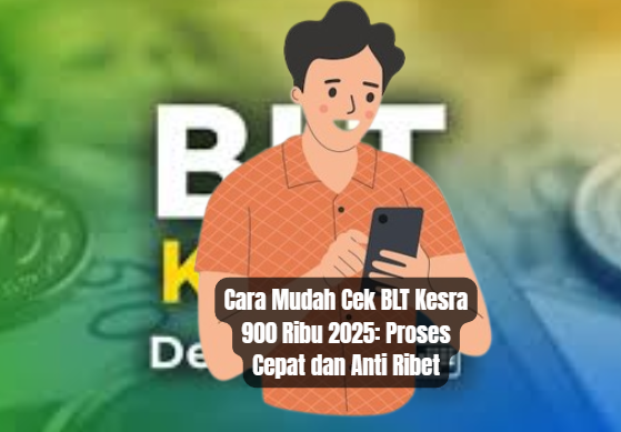 Cara Mudah Cek BLT Kesra 900 Ribu 2025: Proses Cepat dan Anti Ribet