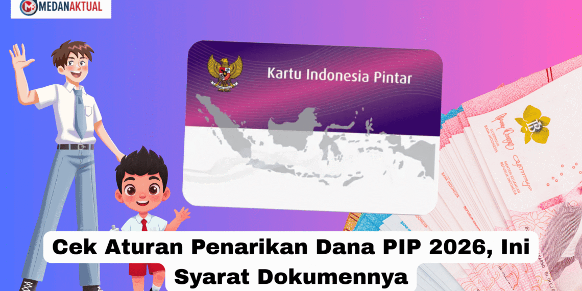 Cek Mekanisme Penarikan Dana PIP 2026, Ini Syarat Dokumennya