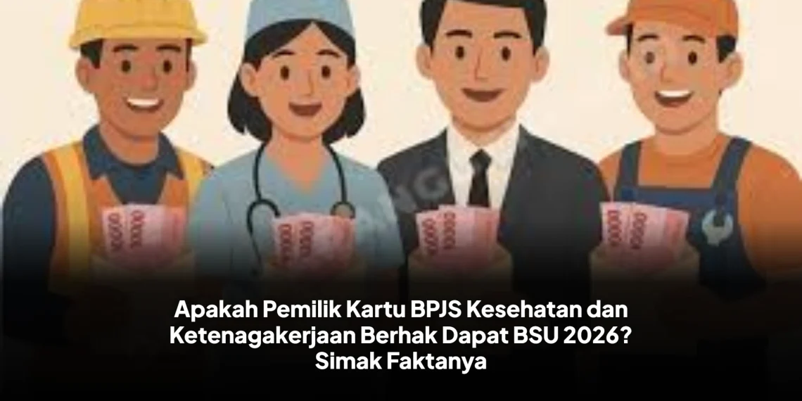 Apakah Pemilik Kartu BPJS Kesehatan dan Ketenagakerjaan Berhak Dapat BSU 2026? Simak Faktanya