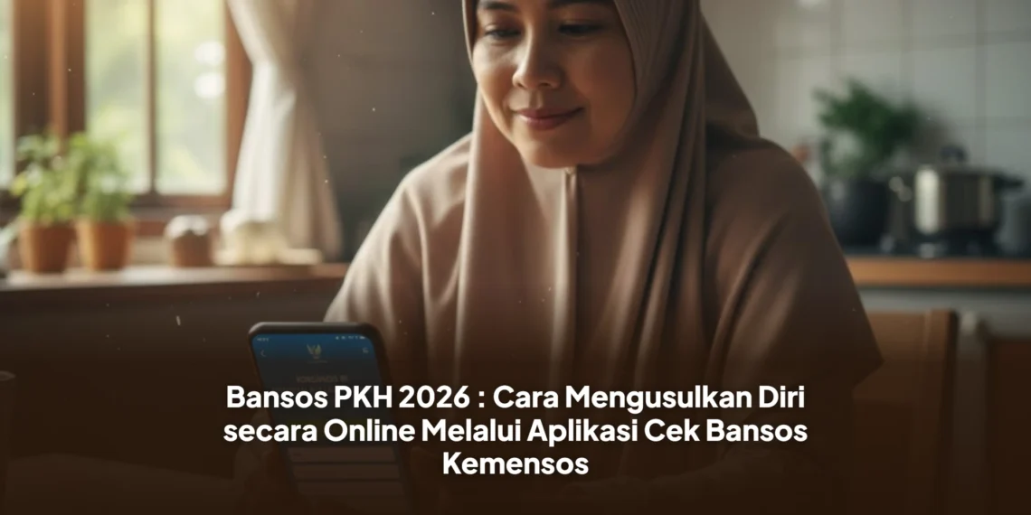 Bansos PKH 2026 : Cara Mengusulkan Diri secara Online Melalui Aplikasi Cek Bansos Kemensos
