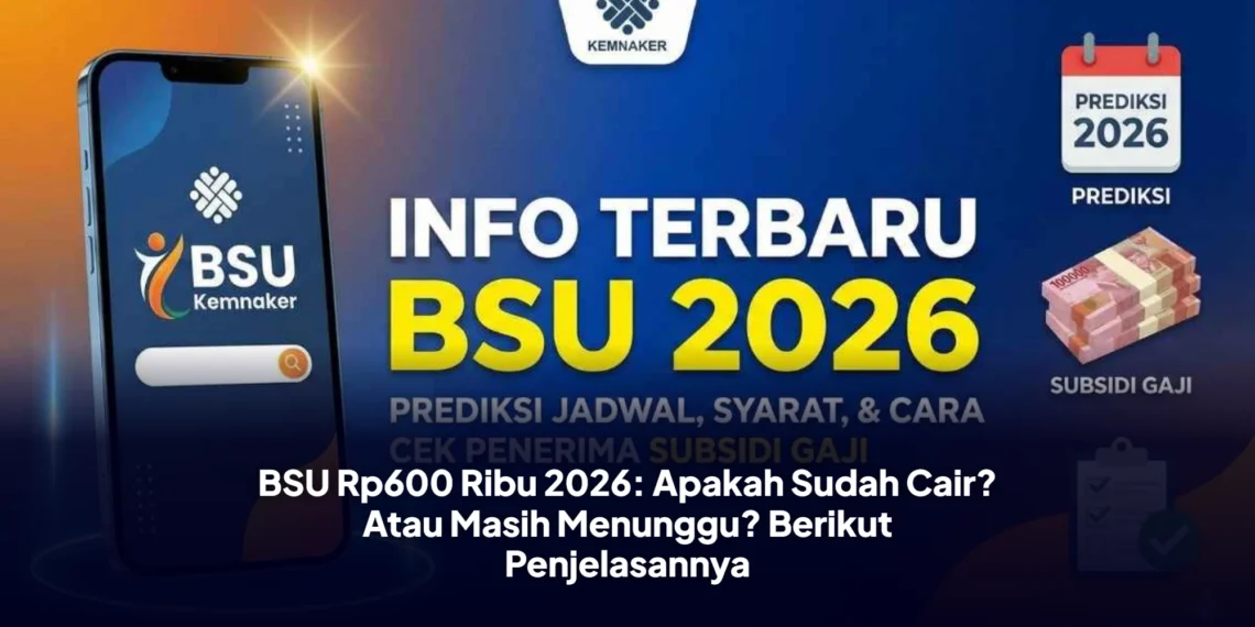 BSU Rp600 Ribu 2026: Apakah Sudah Cair? Atau Masih Menunggu? Berikut Penjelasannya