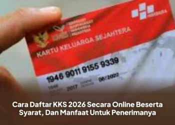 Cara Daftar KKS 2026 Secara Online Beserta Syarat, Dan Manfaat Untuk Penerimanya