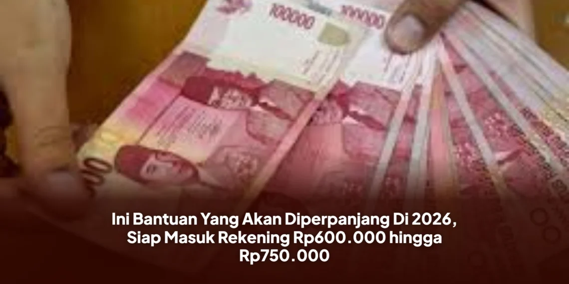 Ini Bantuan Yang Akan Diperpanjang Di 2026, Siap Masuk Rekening Rp600.000 hingga Rp750.000