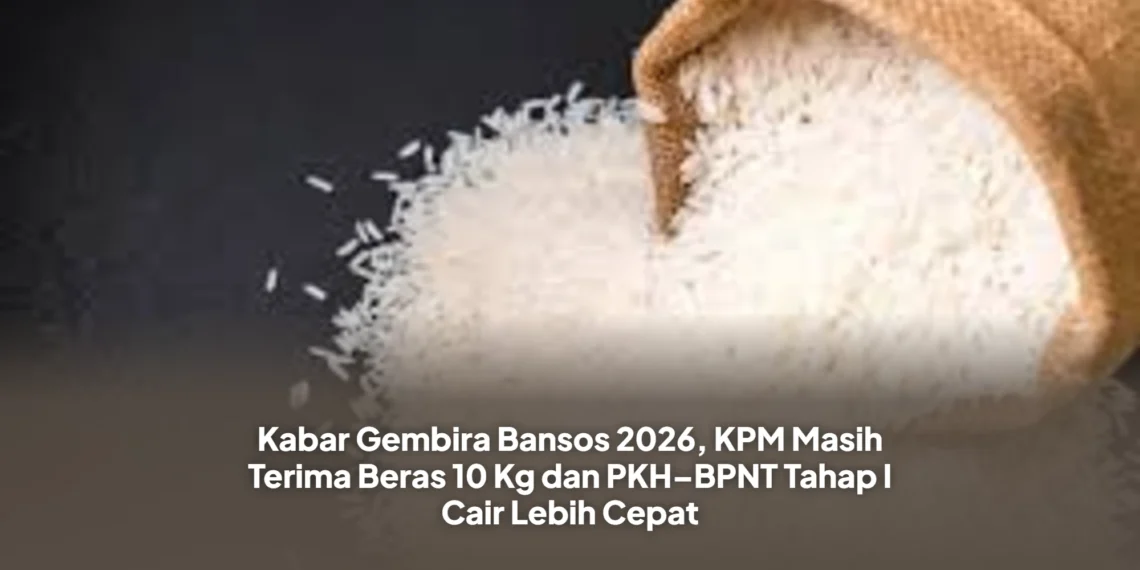 Kabar Gembira Bansos 2026, KPM Masih Terima Beras 10 Kg dan PKH–BPNT Tahap I Cair Lebih Cepat