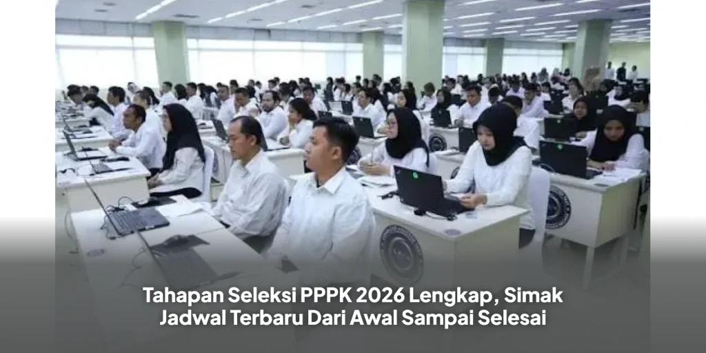 Tahapan Seleksi PPPK 2026 Lengkap, Simak Jadwal Terbaru Dari Awal Sampai Selesai