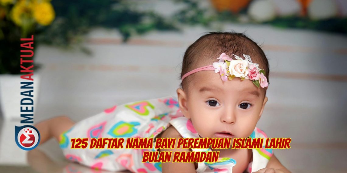 125 Daftar Nama Bayi Perempuan Islami Lahir Bulan Ramadan