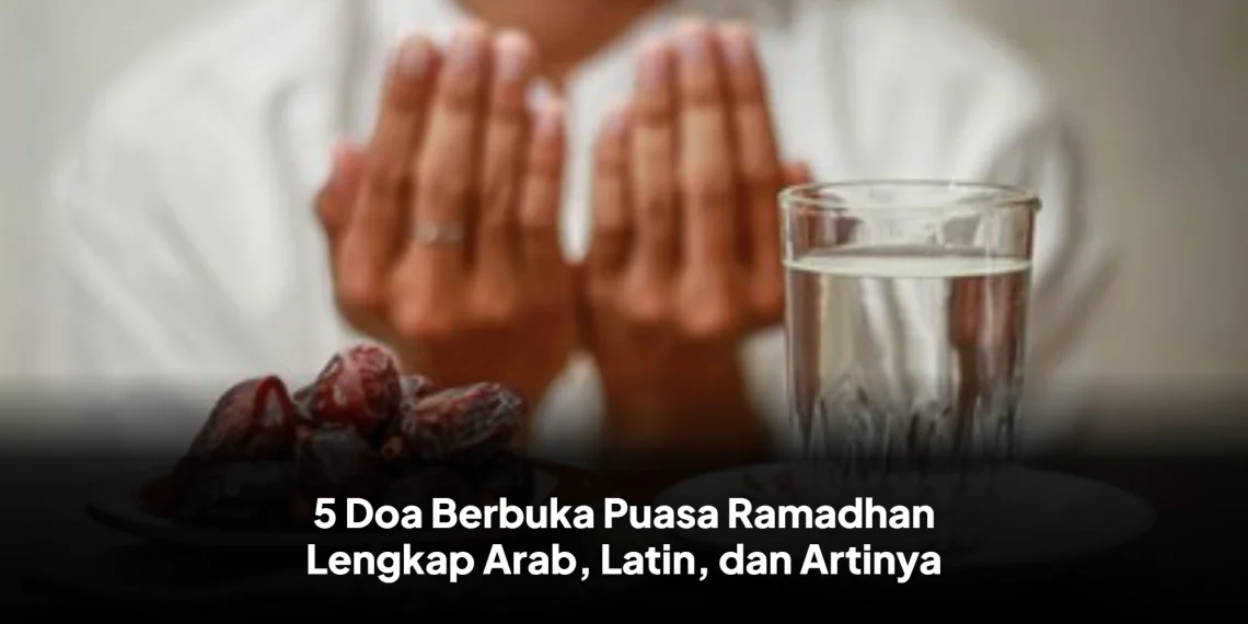 5 Doa Berbuka Puasa Ramadhan Lengkap Arab, Latin, dan Artinya