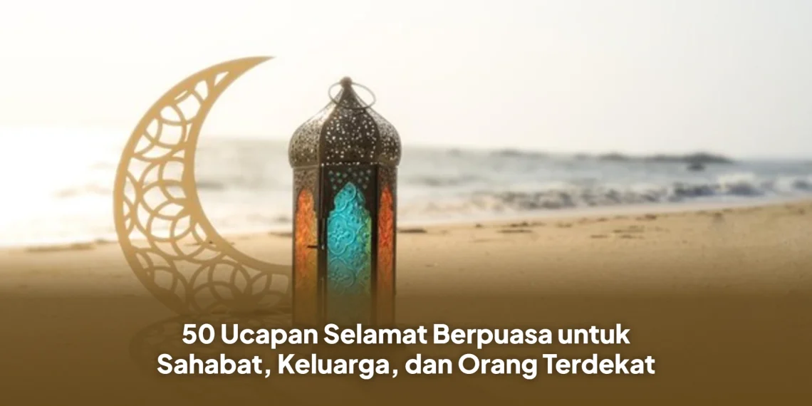 50 Ucapan Selamat Berpuasa untuk Sahabat, Keluarga, dan Orang Terdekat