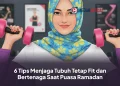 6 Tips Menjaga Tubuh Tetap Fit dan Bertenaga Saat Puasa Ramadan