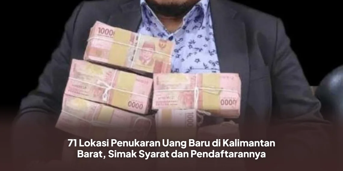 71 Lokasi Penukaran Uang Baru di Kalimantan Barat, Simak Syarat dan Pendaftarannya