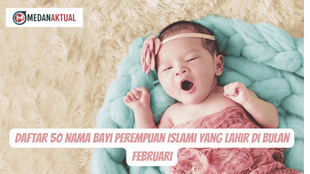 Daftar 50 Nama Bayi Perempuan Islami yang Lahir di Bulan Februari